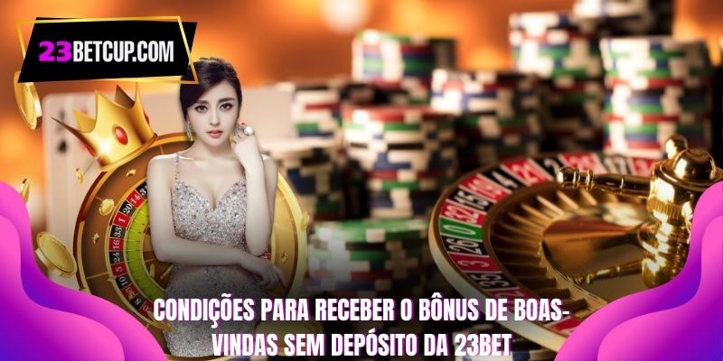 Condições para receber o bônus de boas-vindas sem depósito da 23BET